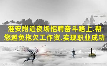 淮安附近夜场招聘奋斗路上.帮您避免拖欠工作资.实现职业成功